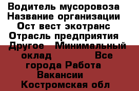 Водитель мусоровоза › Название организации ­ Ост-вест экотранс › Отрасль предприятия ­ Другое › Минимальный оклад ­ 70 000 - Все города Работа » Вакансии   . Костромская обл.